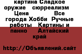 картина Сладкое оружие...сюрреализм. › Цена ­ 25 000 - Все города Хобби. Ручные работы » Картины и панно   . Алтайский край